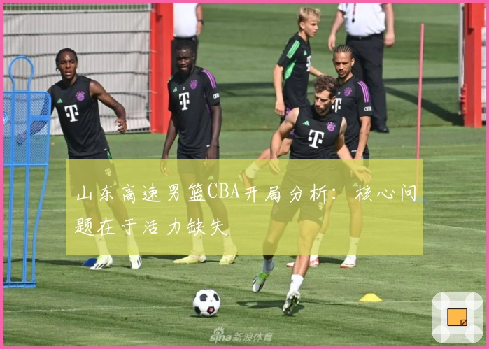 山东高速男篮CBA开局分析：核心问题在于活力缺失