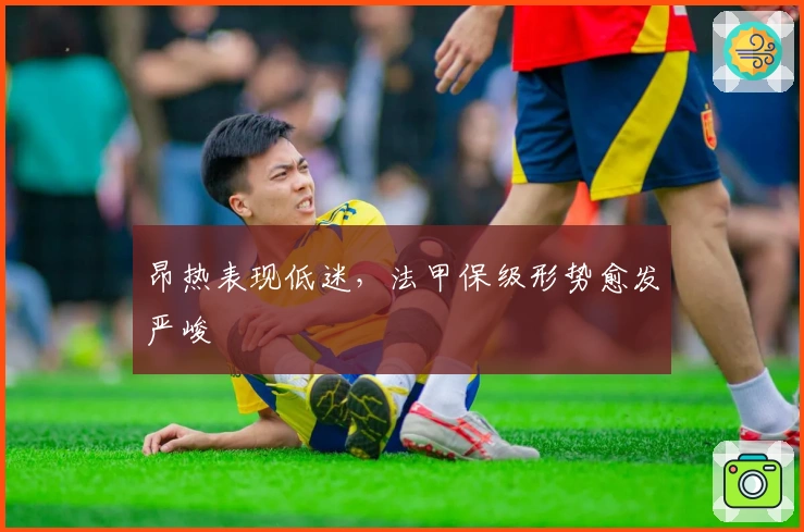 昂热表现低迷，法甲保级形势愈发严峻