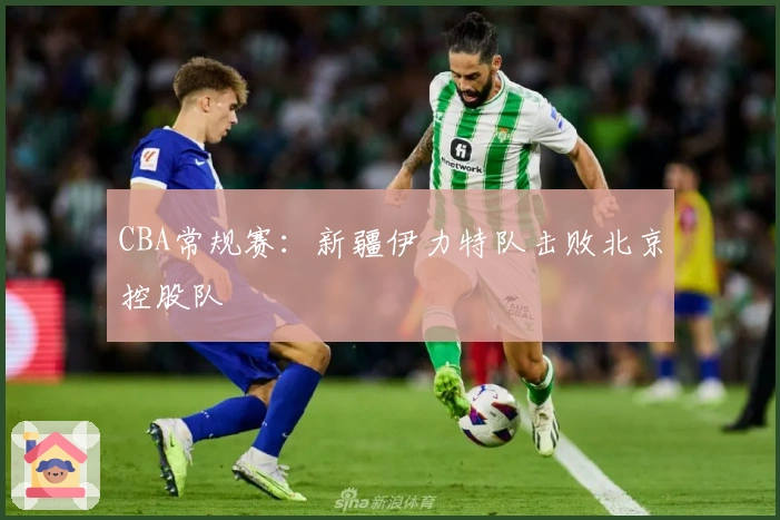 CBA常规赛：新疆伊力特队击败北京控股队