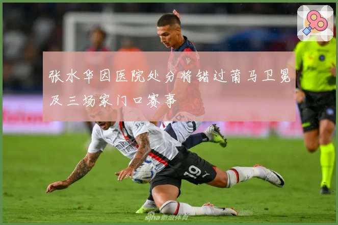 张水华因医院处分将错过莆马卫冕及三场家门口赛事