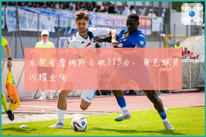 东契奇詹姆斯合砍115分，角色球员闪耀全场