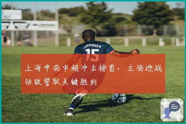 上海申花中超冲击榜首，主场迎战劲敌誓取关键胜利