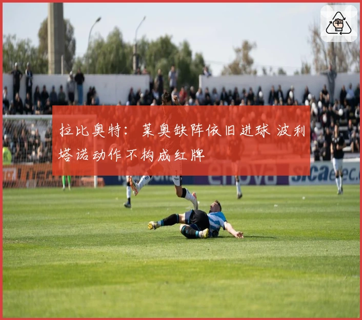拉比奥特：莱奥缺阵依旧进球 波利塔诺动作不构成红牌