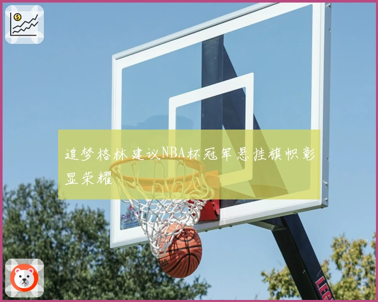 追梦格林建议NBA杯冠军悬挂旗帜彰显荣耀
