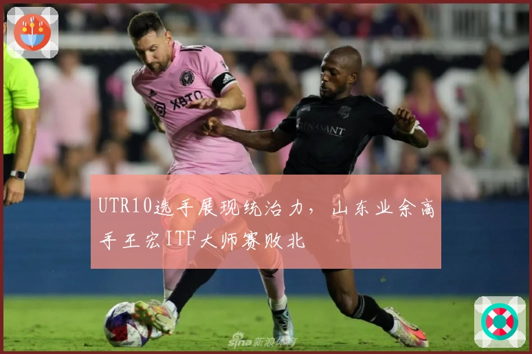 UTR10选手展现统治力，山东业余高手王宏ITF大师赛败北